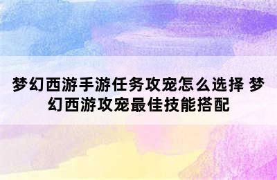 梦幻西游手游任务攻宠怎么选择 梦幻西游攻宠最佳技能搭配